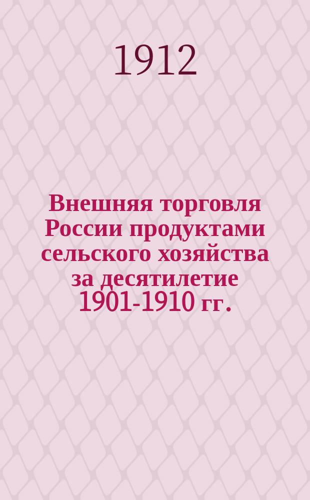 ... Внешняя торговля России продуктами сельского хозяйства за десятилетие 1901-1910 гг.