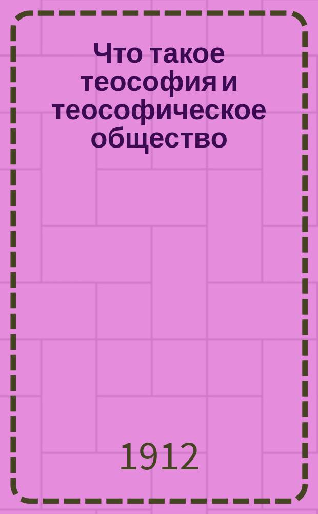 Что такое теософия и теософическое общество : С прил. неизд. письма Е.П. Блаватской, извлеч. из Массон. устава и передника "посвященного" массона