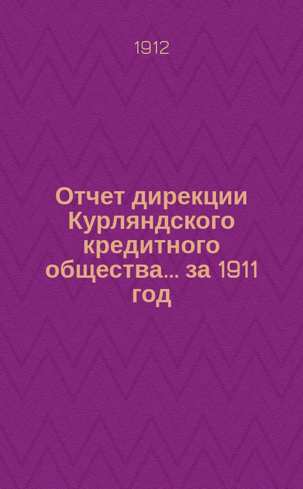 Отчет дирекции Курляндского кредитного общества... ... за 1911 год