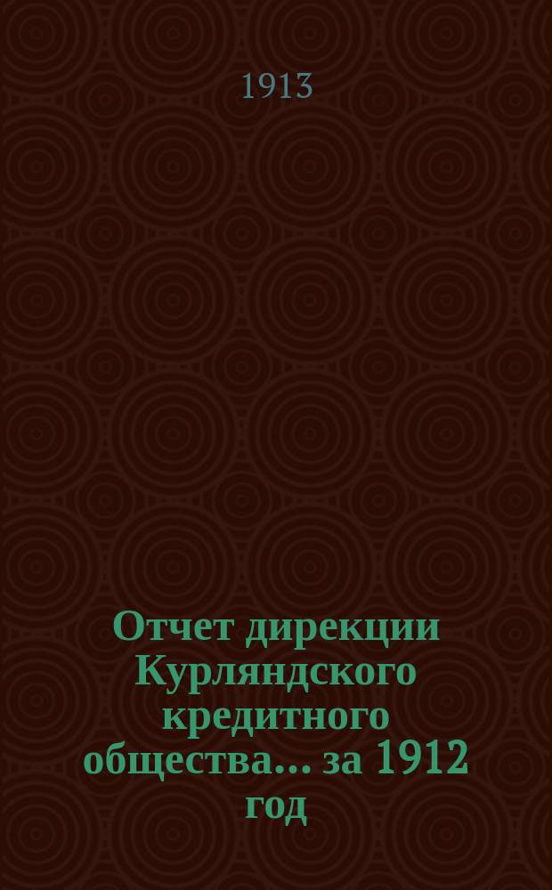 Отчет дирекции Курляндского кредитного общества... ... за 1912 год