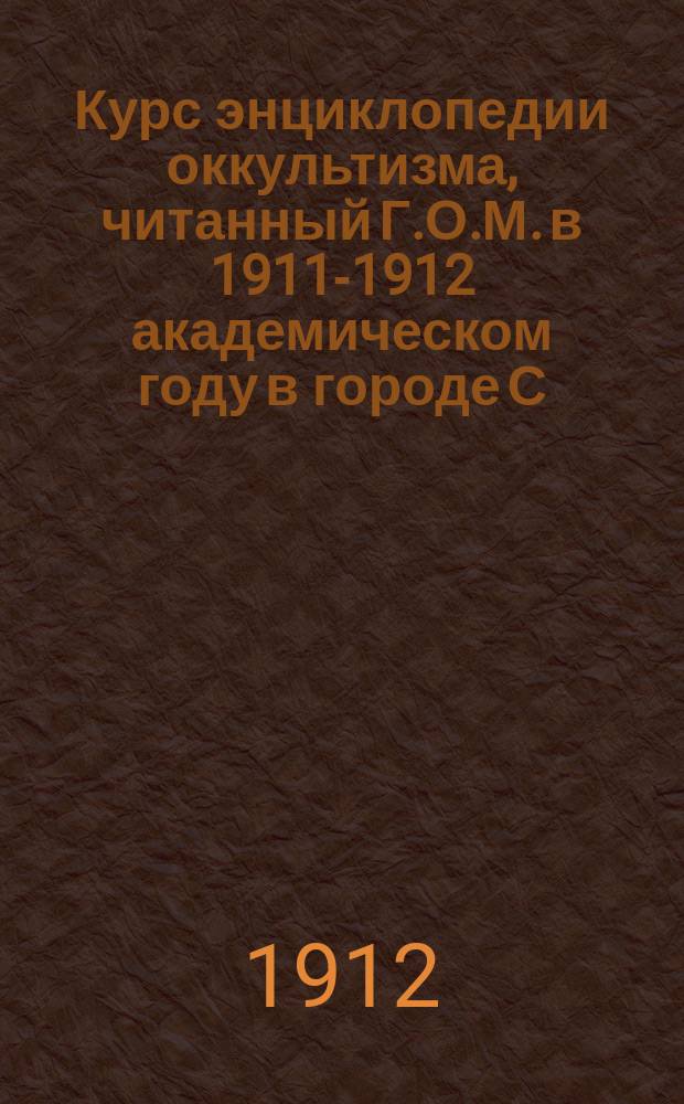 Курс энциклопедии оккультизма, читанный Г.О.М. в 1911-1912 академическом году в городе С.-Петербурге. Вып. 2