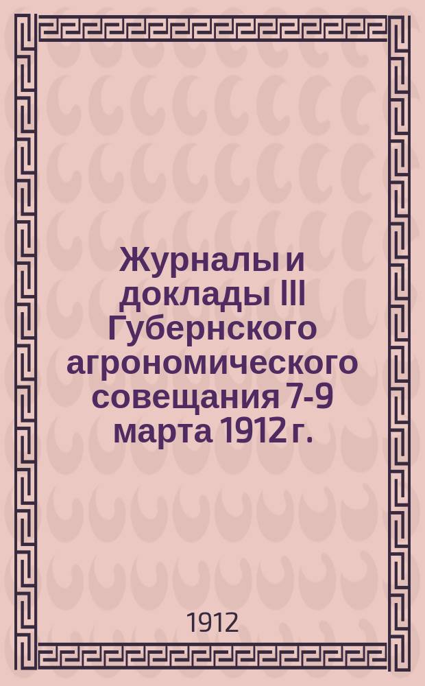 Журналы и доклады III Губернского агрономического совещания 7-9 марта 1912 г.