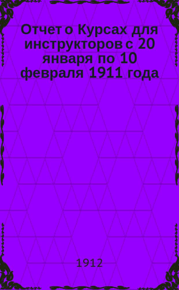 Отчет о Курсах для инструкторов с 20 января по 10 февраля 1911 года