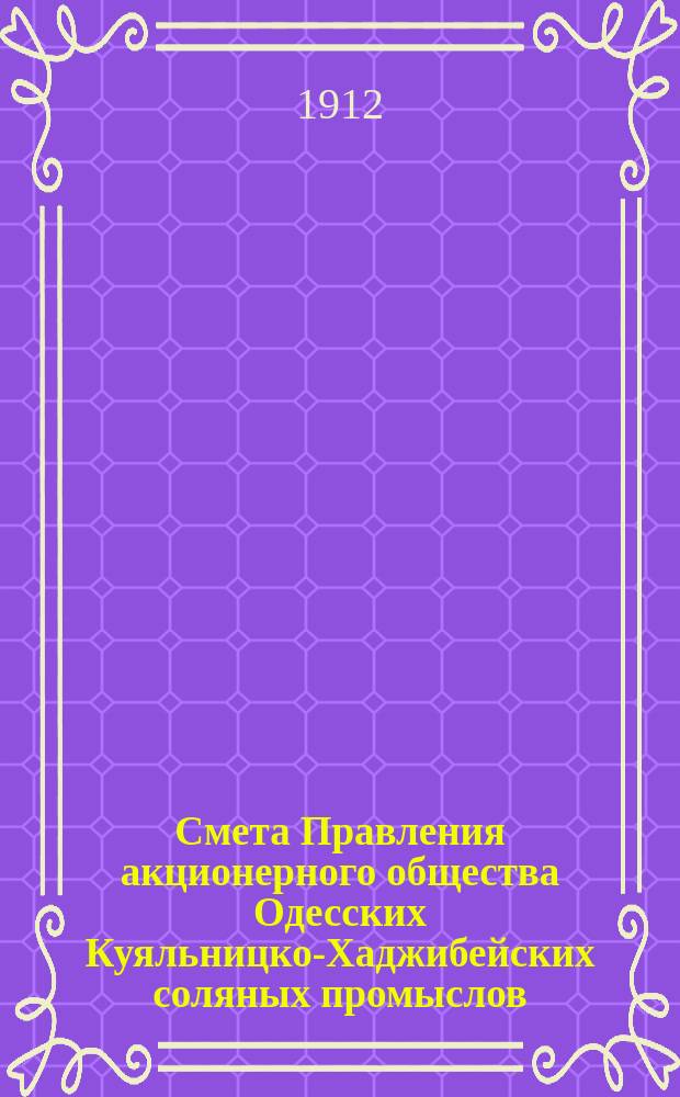 Смета Правления акционерного общества Одесских Куяльницко-Хаджибейских соляных промыслов... ... на 1912 год