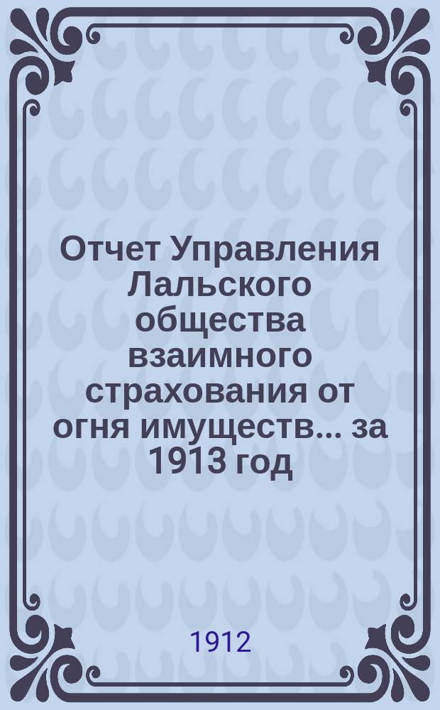Отчет Управления Лальского общества взаимного страхования от огня имуществ... ... за 1913 год
