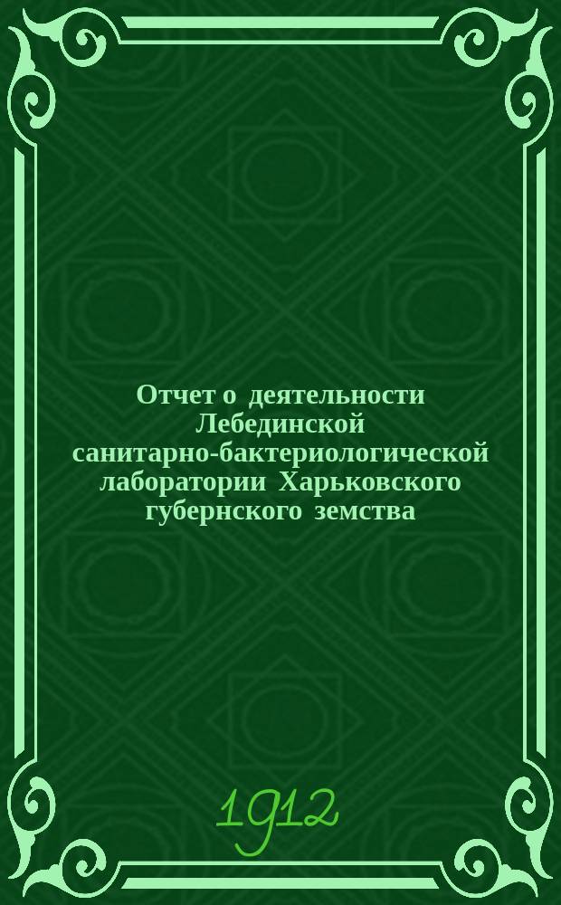Отчет о деятельности Лебединской санитарно-бактериологической лаборатории Харьковского губернского земства... в 1912 году