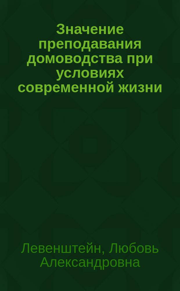 Значение преподавания домоводства при условиях современной жизни : Докл. Л.А. Левенштейн