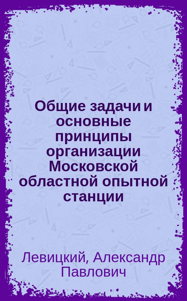 Общие задачи и основные принципы организации Московской областной опытной станции : (Докл. А.П. Левицкого)