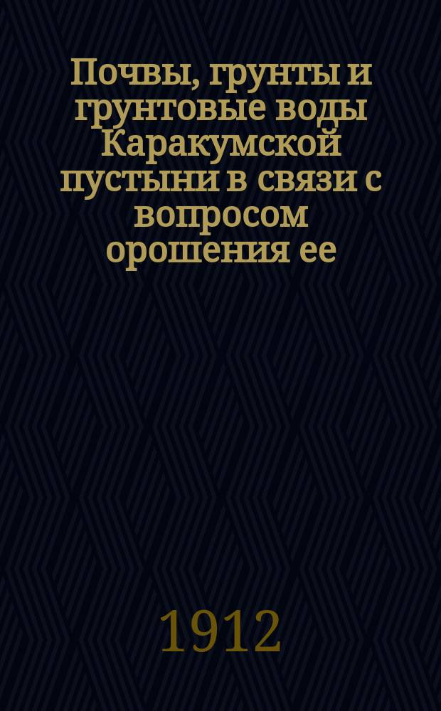 Почвы, грунты и грунтовые воды Каракумской пустыни в связи с вопросом орошения ее : Прил.: Характер растительности Юго-восточных Каракум. В.Н. Андреев