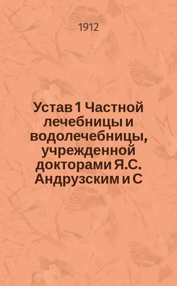 Устав 1 Частной лечебницы и водолечебницы, учрежденной докторами Я.С. Андрузским и С.А. Ридником в г. Мелитополе : Утв. 26 апр. 1912 г.