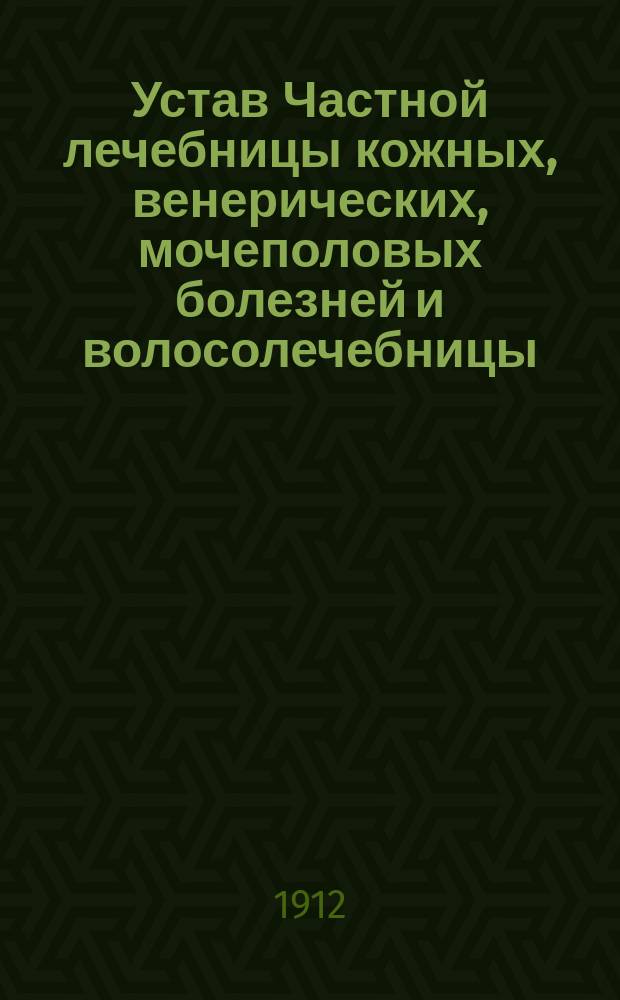 Устав Частной лечебницы кожных, венерических, мочеполовых болезней и волосолечебницы, учрежденной врачом И.И. Гербсманом в города Ростове-на-Дону : Утв. 23 февр. 1912 г.