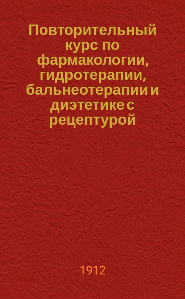 Повторительный курс по фармакологии, гидротерапии, бальнеотерапии и диэтетике с рецептурой, токсикологией и дозологией : По руководствам Кравкова, Шмидеберга и Яновского