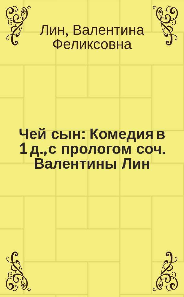 Чей сын : Комедия в 1 д., с прологом соч. Валентины Лин