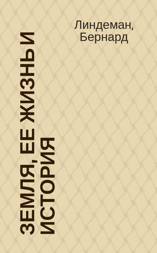 Земля, ее жизнь и история : Общедоступ. геология : С прил. печ. красками геол. карты Европ. России и нагляд. конспектив. табл. по истории земли, заново перераб. для рус. изд. В.Н. Леманом