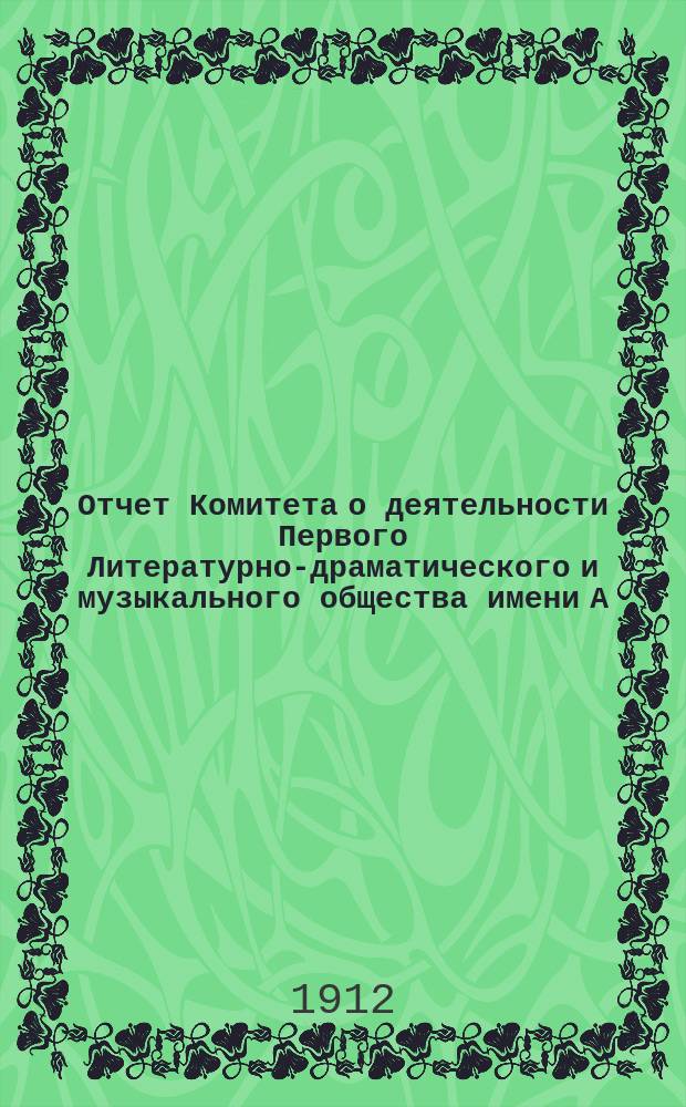 Отчет Комитета о деятельности Первого Литературно-драматического и музыкального общества имени А.Н. Островского... с 1 января 1910 [! 1911] года по 1 января 1911 [! 1912] года