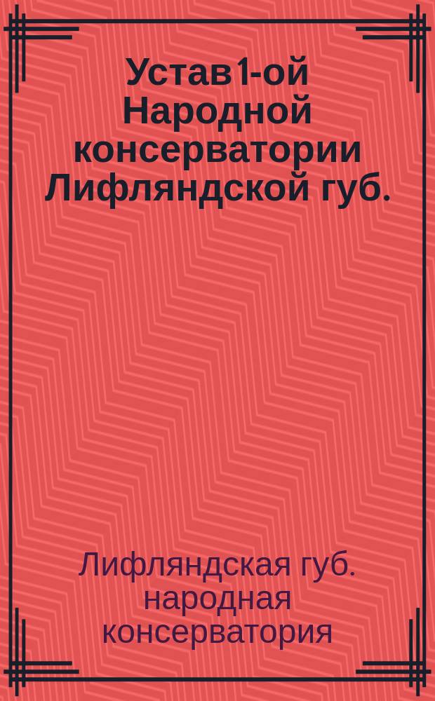 Устав 1-ой Народной консерватории Лифляндской губ. : Утв. 27 авг. 1911 г.