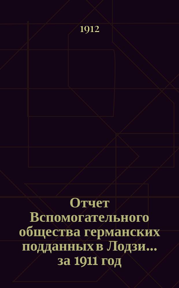 Отчет Вспомогательного общества германских подданных в Лодзи... ... за 1911 год
