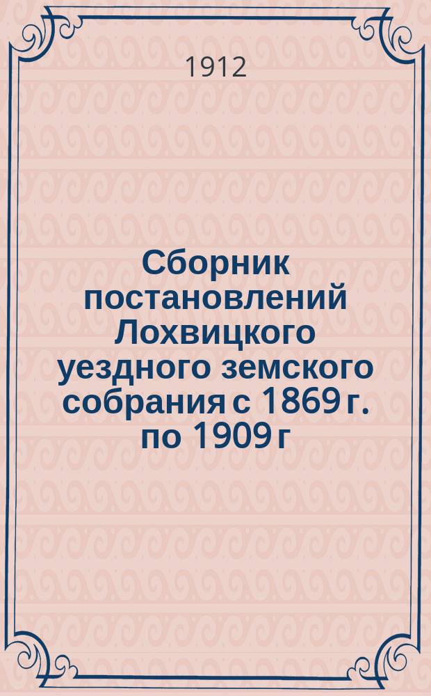 Сборник постановлений Лохвицкого уездного земского собрания с 1869 г. по 1909 г : Т. 1-. Т. 3 : 13) Взаимное земское страхование от огня и борьба с пожарами ; 14) Ветеринария ; 15) Содействие экономическому благосостоянию населения ; 16) Протесты губернаторов на постановления собрания и жалобы собрания Сенату ; 17) Ходатайства земства ; 18) Постановления, не вошедшие по разным причинам в предыдущие отделы