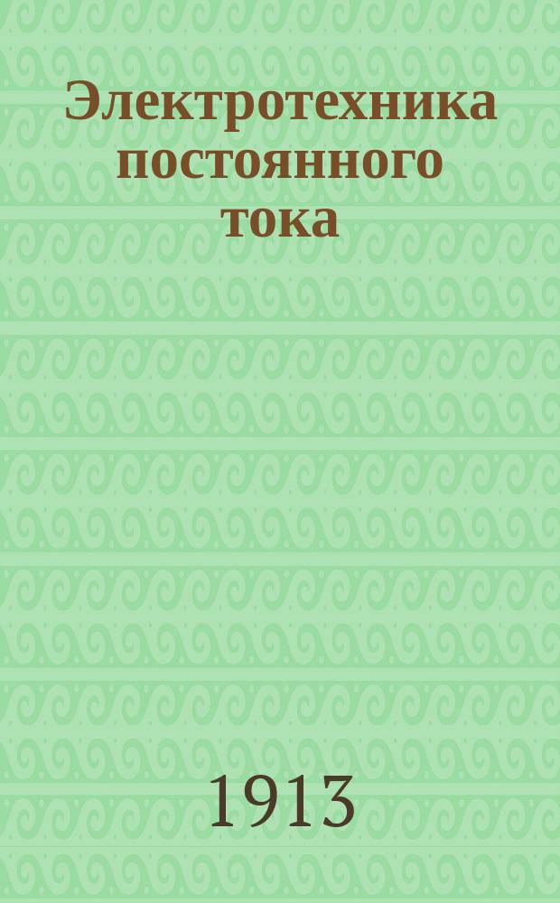 Электротехника постоянного тока : Лекции, чит. на Харьк. электротехн. курсах инж. К.И. Лукьянченко. Ч. 1-3. Ч. 2 : [Электричество]