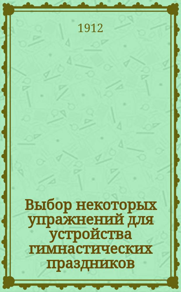 Выбор некоторых упражнений для устройства гимнастических праздников (вольные движения с палками, флагами, гирями, фехтовальные приемы на ружьях, упражнения на параллельных брусьях и турнике)