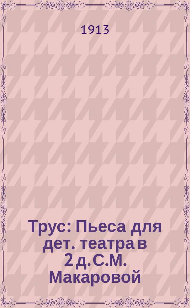 Трус : Пьеса для дет. театра в 2 д. С.М. Макаровой