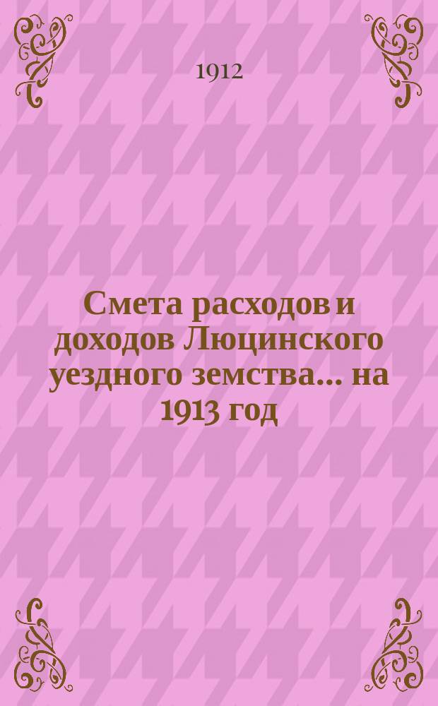 Смета расходов и доходов Люцинского уездного земства... на 1913 год
