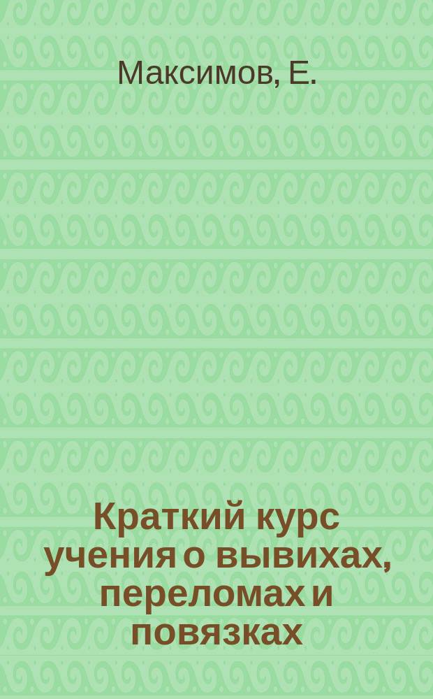 Краткий курс учения о вывихах, переломах и повязках