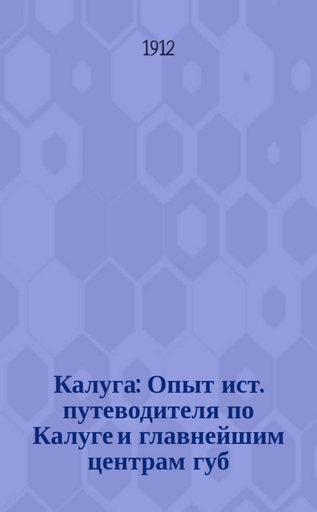 Калуга : Опыт ист. путеводителя по Калуге и главнейшим центрам губ
