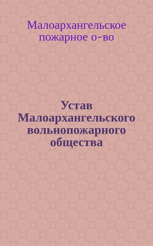 Устав Малоархангельского вольнопожарного общества : (Сост. согласно Нормал. уставу гор. пожар. о-в)