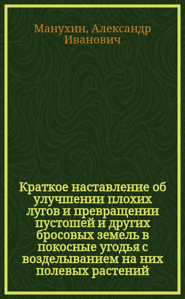 Краткое наставление об улучшении плохих лугов и превращении пустошей и других бросовых земель в покосные угодья с возделыванием на них полевых растений