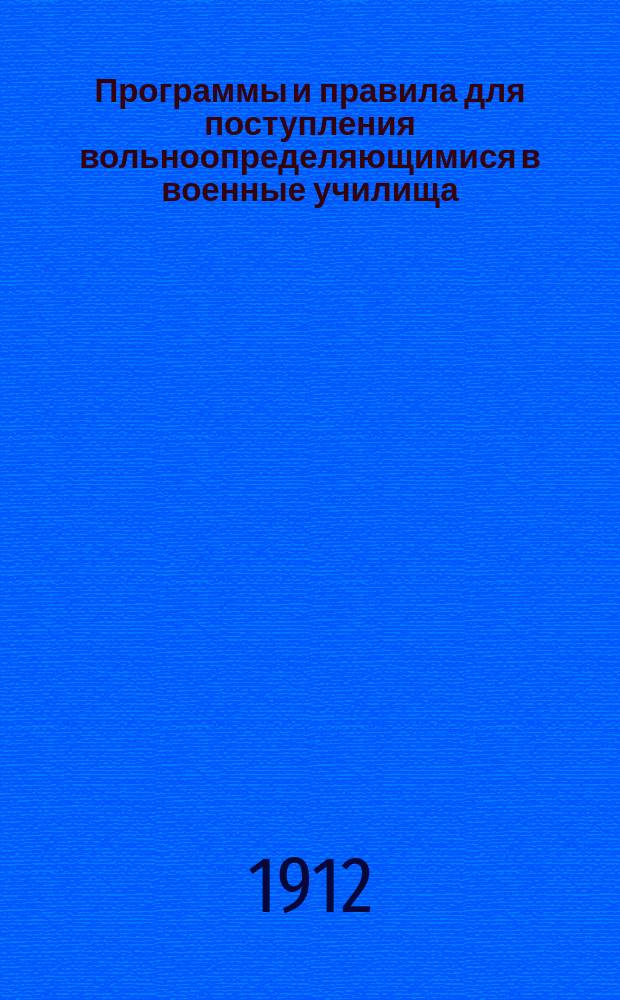 Программы и правила для поступления вольноопределяющимися в военные училища : С позднейшими узаконениями и разъясн