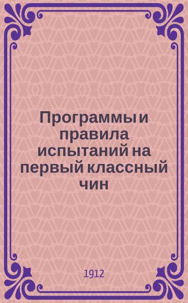 Программы и правила испытаний на первый классный чин (гражданской службы) : С прил. послед. разъясн. и доп