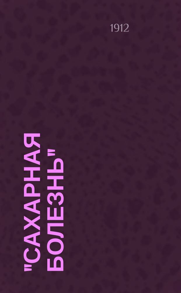 "Сахарная болезнь" : Наставление для страдающих диабетом, с перечислением диетических кушаний и напитков : Сост. по соч. знаменитых проф. и врачей-специалистов Е. Маргулисом