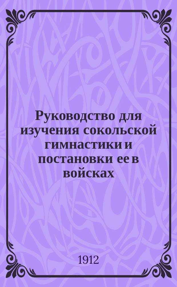 Руководство для изучения сокольской гимнастики и постановки ее в войсках