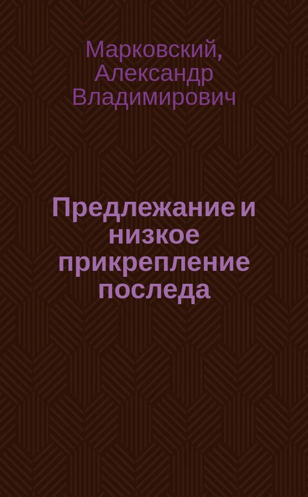 Предлежание и низкое прикрепление последа : По докл. на 3 Съезде акуш. и гинек. в Киеве