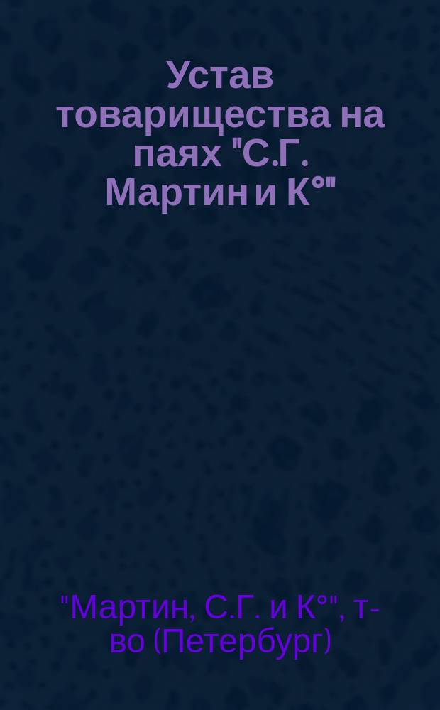 Устав товарищества на паях "С.Г. Мартин и К&deg;" : Утв. 1 дек. 1912 г.