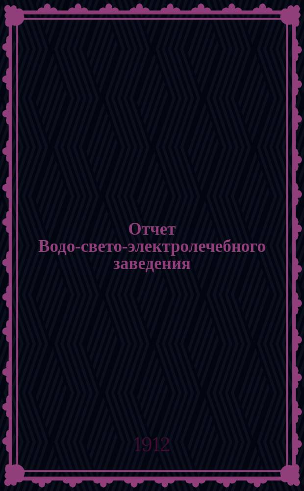 Отчет Водо-свето-электролечебного заведения (санаторий "Маруся"), учрежденного врачом Василием Петровичем Товстолужским в г. Полтаве...
