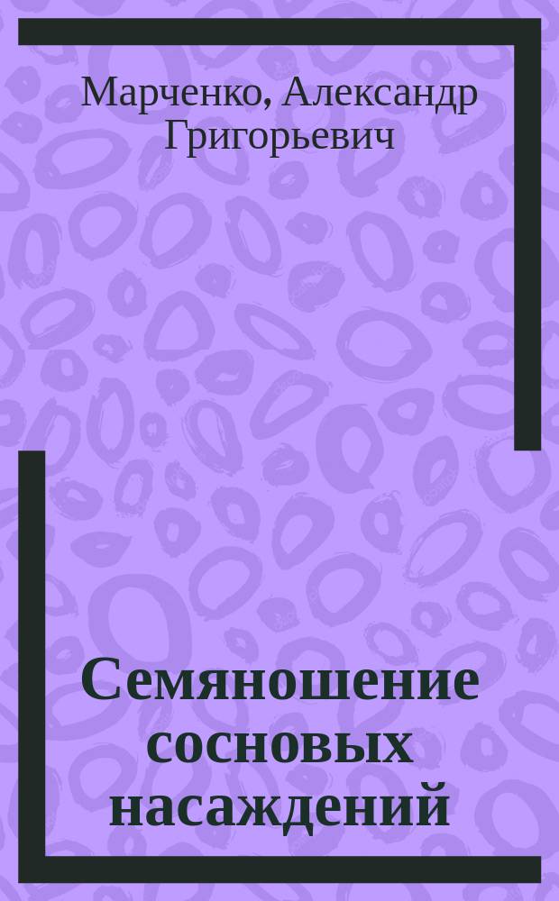 ... Семяношение сосновых насаждений : (По наблюдениям лесн. опыт. ст. в даче "Руда" Ново-Александрийск. ин-та сел. хоз-ва и лесоводства)