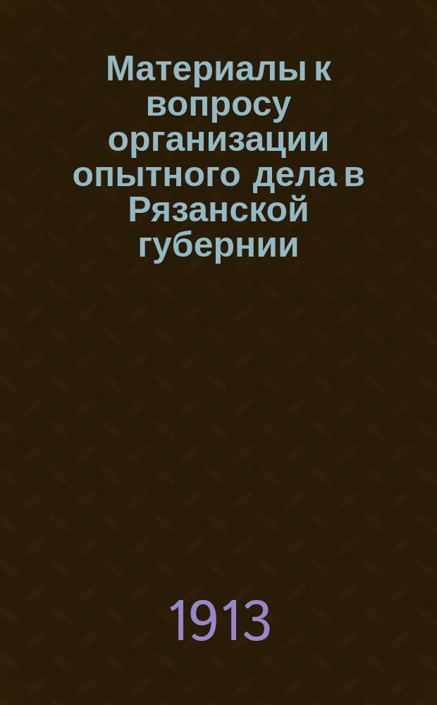Материалы к вопросу организации опытного дела в Рязанской губернии : Вып. 1-. Вып. 2