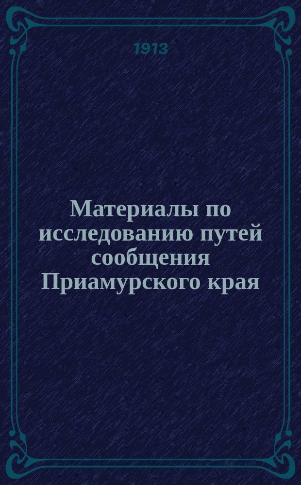 Материалы по исследованию путей сообщения Приамурского края : [Грунтовые дороги] Дорож. отд. Вып. 1-. [Вып. 1]. Прибавление : Прибавление... к Протоколам междуведомственных совещаний
