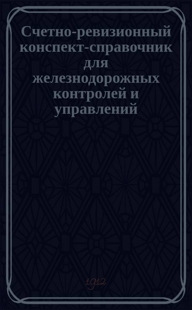 Счетно-ревизионный конспект-справочник для железнодорожных контролей и управлений