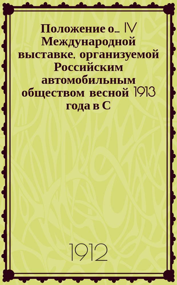 Положение о... IV Международной выставке, организуемой Российским автомобильным обществом весной 1913 года в С.-Петербурге