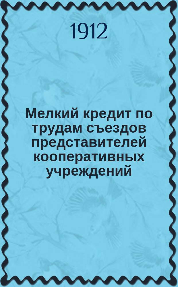 Мелкий кредит по трудам съездов [представителей кооперативных учреждений]