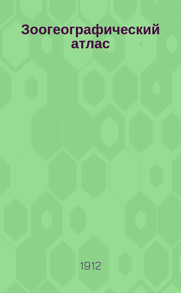 Зоогеографический атлас : 30 табл. рис., ил. живот. население суши зем. шара по зоол. обл., с объясн. текстом и картой зоол. обл