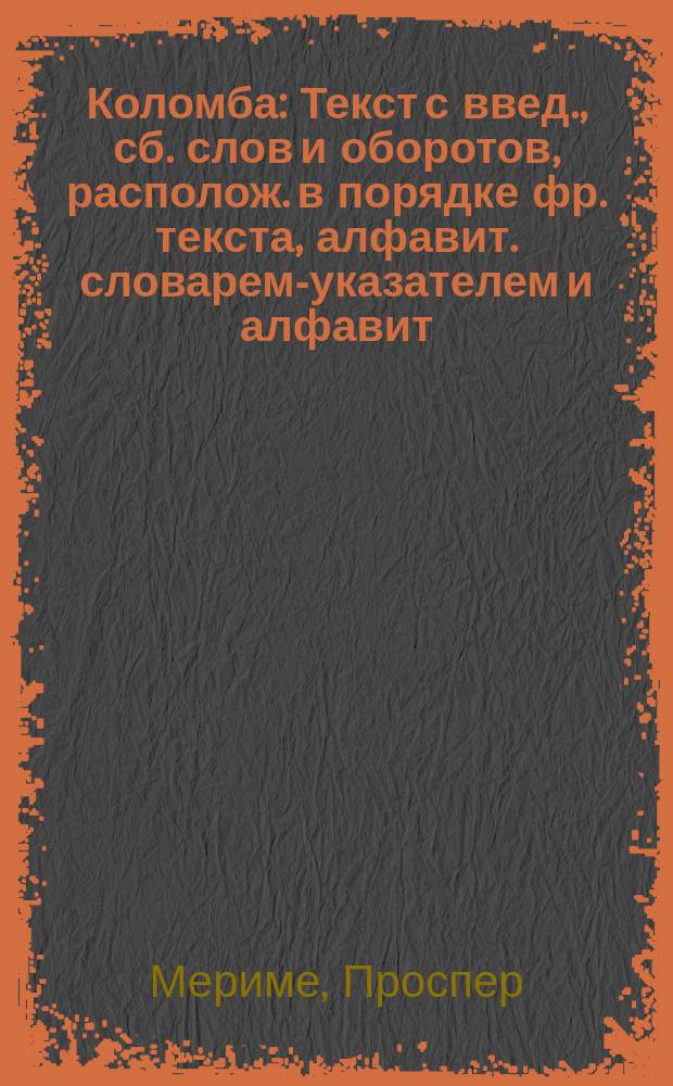Коломба : Текст с введ., сб. слов и оборотов, располож. в порядке фр. текста, алфавит. словарем-указателем и алфавит. перечнем неправил. глаголов с их формами : Для пятого и шестого годов обучения