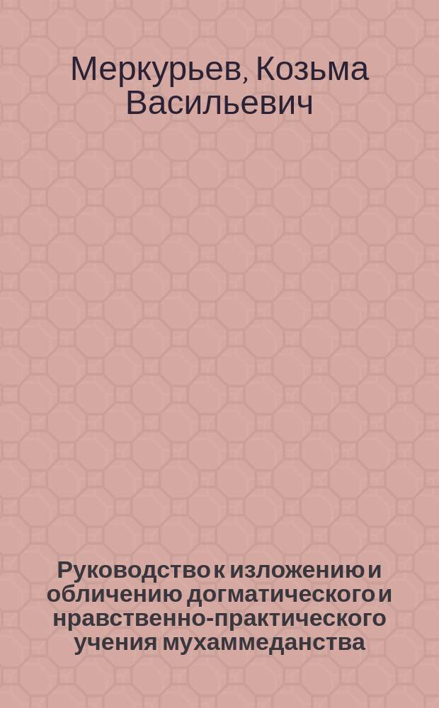 Руководство к изложению и обличению догматического и нравственно-практического учения мухаммеданства