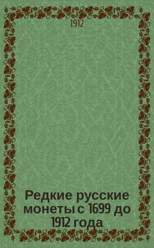 Редкие русские монеты с 1699 до 1912 года : Медные, серебряные, золотые и платиновые