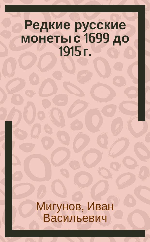 Редкие русские монеты с 1699 до 1915 г. : Медные, серебряные, золотые и платиновые