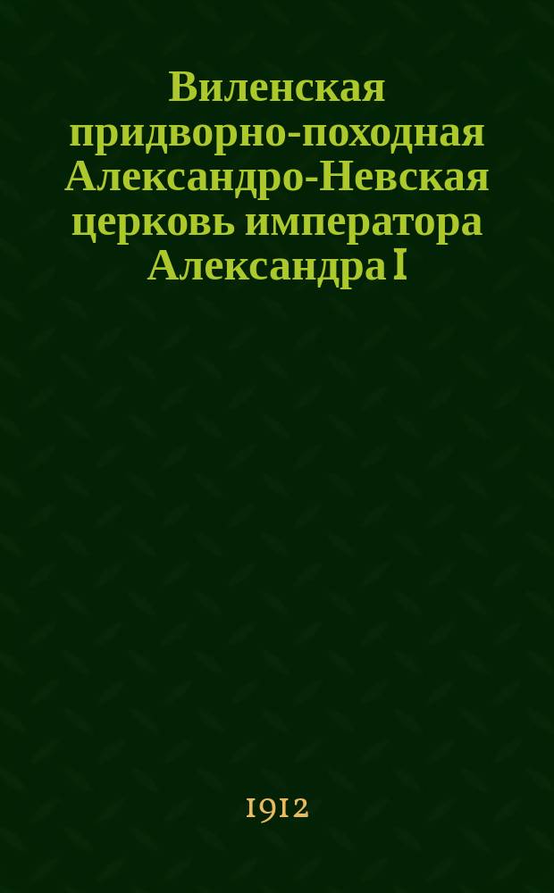Виленская придворно-походная Александро-Невская церковь императора Александра I : (По арх. материалам)