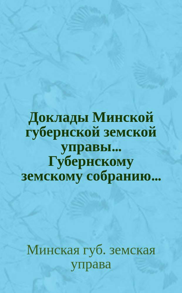 Доклады Минской губернской земской управы... Губернскому земскому собранию...